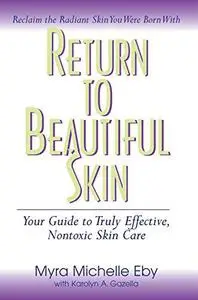 Return to Beautiful Skin: Your Guide to Truly Effective, Nontoxic Skin Care