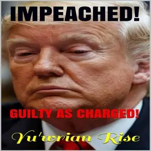«IMPEACHED! ( Guilty As Charged )» by Yu'wrian Rise