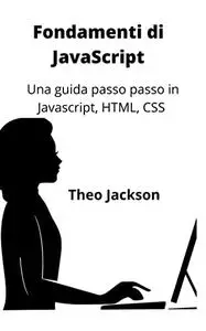 Fondamenti di JavaScript: Una guida passo passo in Javascript, HTML, CSS