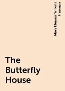 «The Butterfly House» by Mary Eleanor Wilkins Freeman