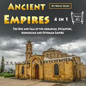 Ancient Empires 4 in 1: The Rise and Fall of the Akkadian, Byzantine, Mongolian and Ottoman Empire [Audiobook]