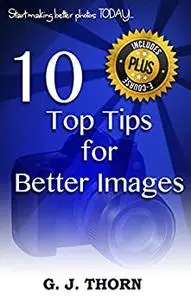 Photography: 10 Top Tips for Better Images: Start making better photos today