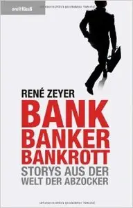 Rene Zeyer , Bank, Banker, Bankrott – Storys aus der Welt der Abzocker