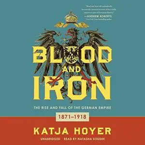 Blood and Iron: The Rise and Fall of the German Empire; 1871-1918 [Audiobook]