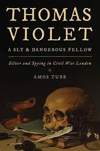 Thomas Violet, a Sly and Dangerous Fellow: Silver and Spying in Civil War London