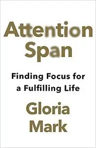 Attention Span: Finding Focus for a Fulfilling Life