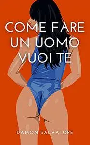 COME FARE UN UOMO VUOI TE: Come accendere la fiamma unica dell'attrazione in te stesso?