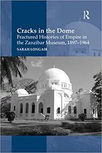 Cracks in the Dome: Fractured Histories of Empire in the Zanzibar Museum, 1897-1964
