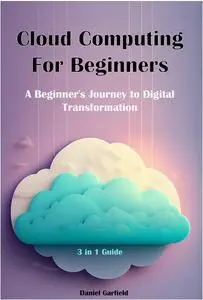 Cloud Computing For Beginners A Beginner's Journey to Digital Transformation 3 in 1 Guide