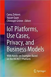 IoT Platforms, Use Cases, Privacy, and Business Models: With Hands-on Examples Based on the VICINITY Platform