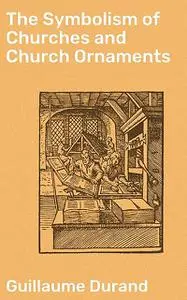 «The Symbolism of Churches and Church Ornaments» by Guillaume Durand