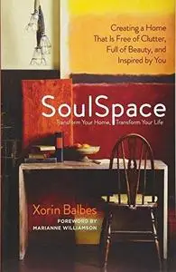 SoulSpace: Transform Your Home, Transform Your Life -- Creating a Home That Is Free of Clutter, Full of Beauty, and Inspired by