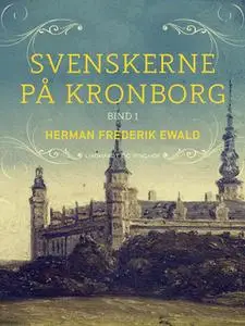 «Svenskerne på Kronborg, Bind 1» by Herman Frederik Ewald