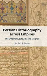 Persian Historiography across Empires: The Ottomans, Safavids, and Mughals