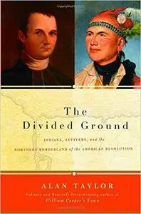 The Divided Ground: Indians, Settlers, and the Northern Borderland of the American Revolution