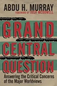 Grand Central Question: Answering the Critical Concerns of the Major Worldviews