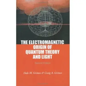 The Electromagnetic Origin Of Quantum Theory And Light by Craig A. Grimes