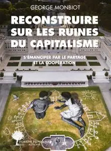 George Monbiot, "Reconstruire sur les ruines du capitalisme: S'émanciper par le partage et la coopération"