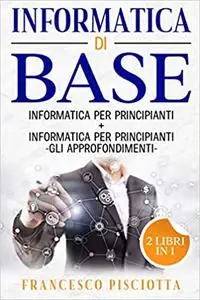 Informatica di base: 2 LIBRI: • INFORMATICA PER PRINCIPIANTI • INFORMATICA PER PRINCIPIANTI