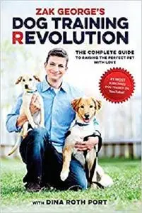 Zak George's Dog Training Revolution: The Complete Guide to Raising the Perfect Pet with Love [Repost]