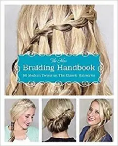 The New Braiding Handbook 60 Modern Twists on the Classic Hairstyle