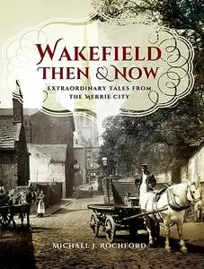 «Wakefield Then & Now» by Michael J. Rochford