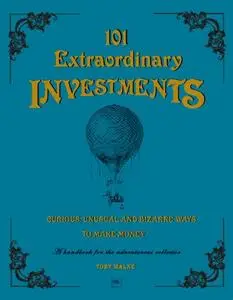 101 Extraordinary Investments: Curious, Unusual and Bizarre Ways to Make Money: A handbook for the adventurous collector