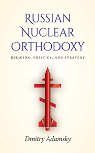 Russian Nuclear Orthodoxy : Religion, Politics, and Strategy