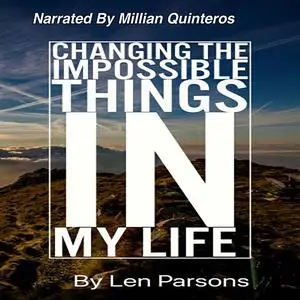 «Changing The Impossible Things In My Life» by Len Parsons