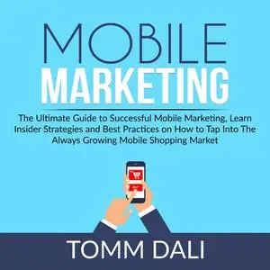 «Mobile Marketing: The Ultimate Guide to Successful Mobile Marketing, Learn Insider Strategies and Best Practices on How