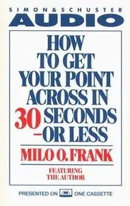 «How To Get Your Point Across In 30 Seconds Or Less» by Milo O. Frank