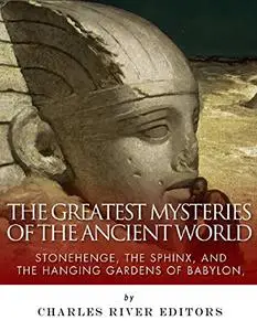 The Greatest Mysteries of the Ancient World: Stonehenge, the Sphinx, and the Hanging Gardens of Babylon