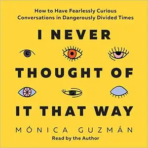 I Never Thought of It That Way: How to Have Fearlessly Curious Conversations in Dangerously Divided Times [Audiobook]