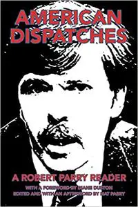 American Dispatches: A Robert Parry Reader With a foreword by Diane Duston; Edited and with an afterword by Nat Parry