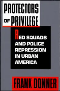 Protectors of Privilege: Red Squads and Police Repression in Urban America