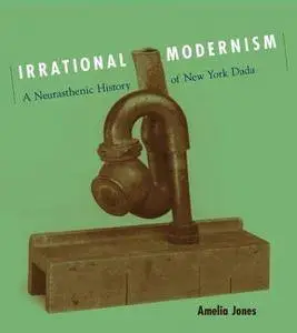 Irrational Modernism: A Neurasthenic History of New York Dada (Repost)