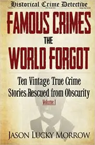 Famous Crimes the World Forgot: Ten Vintage True Crime Stories Rescued from Obscurity