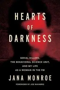 Hearts of Darkness: Serial Killers, the Behavioral Science Unit, and My Life as a Woman in the FBI