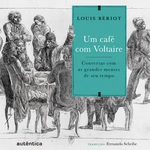 «Um café com Voltaire - conversas com as grandes mentes de seu tempo» by Louis Bériot