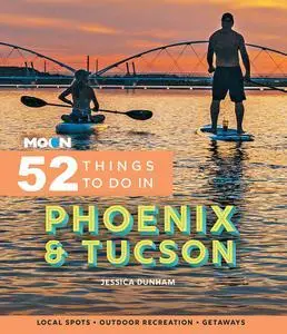 Moon 52 Things to Do in Phoenix & Tucson: Local Spots, Outdoor Recreation, Getaways (Moon Travel Guides)