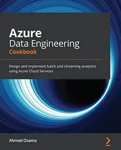 Azure Data Engineering Cookbook:  Design and implement batch and streaming analytics using Azure Cloud Services  (repost)