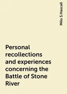 «Personal recollections and experiences concerning the Battle of Stone River» by Milo S.Hascall