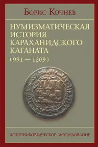 Борис Кочнев - Нумизматическая история Караханидского каганата (991-1209 гг.). Часть I. Источниковедческое исследование