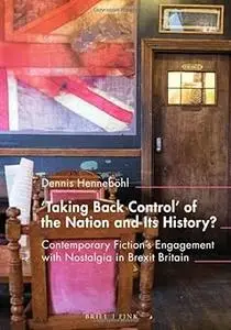 'taking Back Control' of the Nation and Its History?: Contemporary Fiction's Engagement With Nostalgia in Brexit Britain