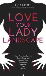 Love Your Lady Landscape: Trust Your Gut, Care for 'Down There' and Reclaim Your Fierce and Feminine SHE-Power