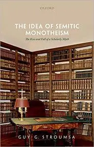 The Idea of Semitic Monotheism: The Rise and Fall of a Scholarly Myth