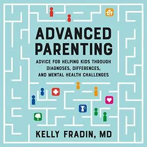 Advanced Parenting: Advice for Helping Kids Through Diagnoses, Differences, and Mental Health Challenges [Audiobook]