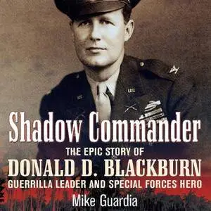 Shadow Commander: The Epic Story of Donald D. Blackburn - Guerrilla Leader and Special Forces Hero [Audiobook]