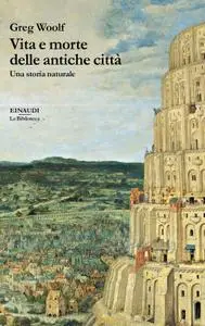 Greg Woolf - Vita e morte delle antiche città