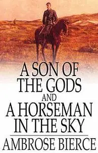 «A Son of the Gods and A Horseman in the Sky» by Ambrose Bierce